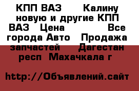 КПП ВАЗ 1118 Калину новую и другие КПП ВАЗ › Цена ­ 14 900 - Все города Авто » Продажа запчастей   . Дагестан респ.,Махачкала г.